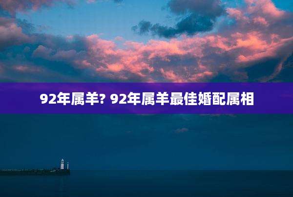 92年属羊? 92年属羊最佳婚配属相