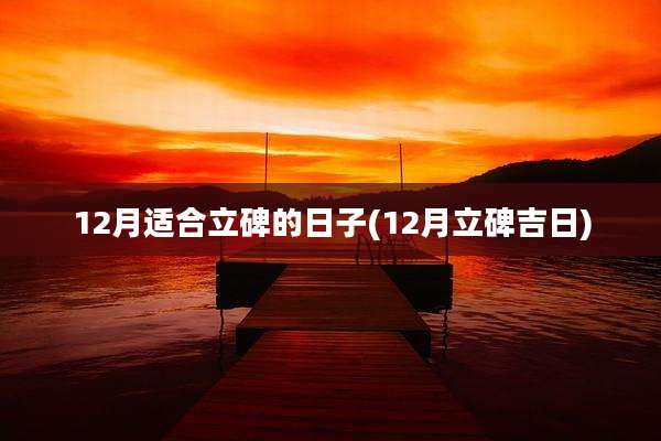 12月适合立碑的日子(12月立碑吉日)