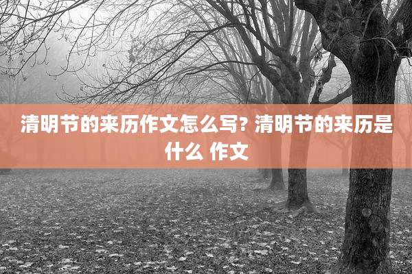 清明节的来历作文怎么写? 清明节的来历是什么 作文