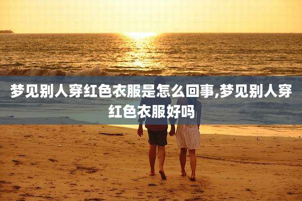 梦见别人穿红色衣服是怎么回事,梦见别人穿红色衣服好吗