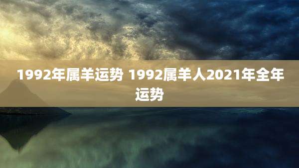 1992年属羊运势 1992属羊人2021年全年运势