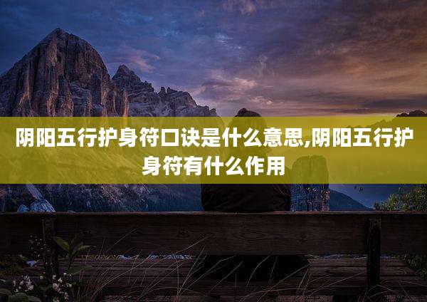 阴阳五行护身符口诀是什么意思,阴阳五行护身符有什么作用