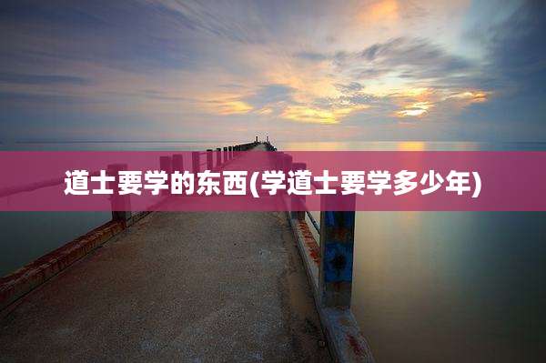 道士要学的东西(学道士要学多少年)