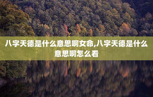 八字天德是什么意思啊女命,八字天德是什么意思啊怎么看