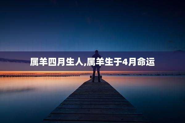 属羊四月生人,属羊生于4月命运