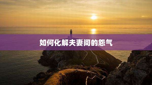 如何化解夫妻间的怨气