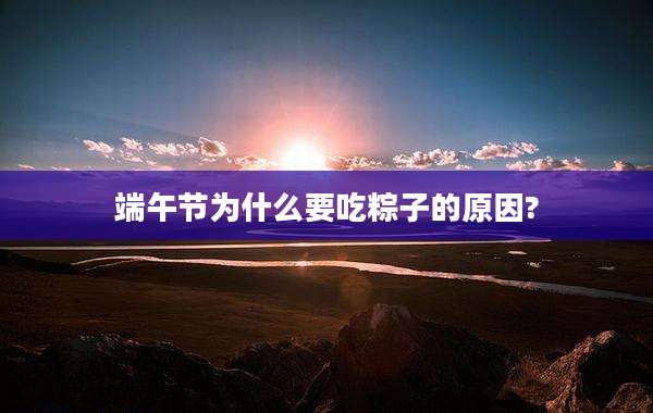 端午节为什么要吃粽子的原因?