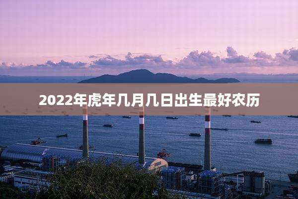 2022年虎年几月几日出生最好农历