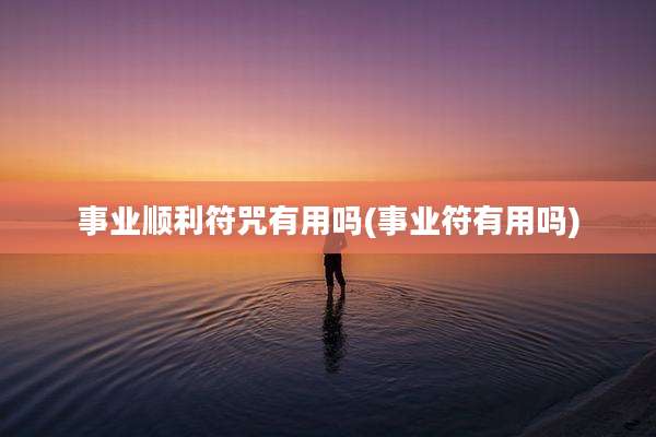 事业顺利符咒有用吗(事业符有用吗)