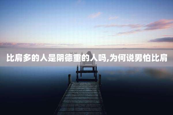 比肩多的人是阴德重的人吗,为何说男怕比肩