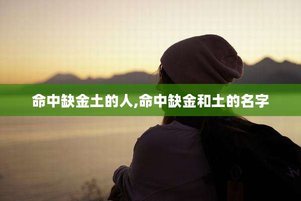 命中缺金土的人,命中缺金和土的名字