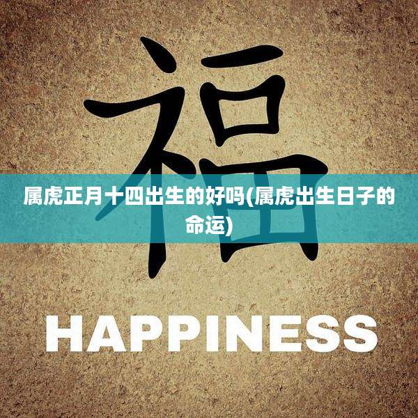 属虎正月十四出生的好吗(属虎出生日子的命运)