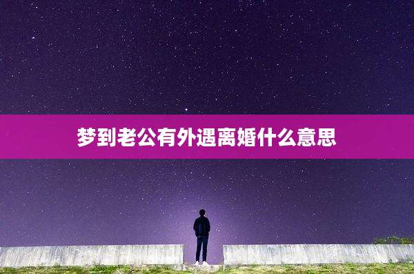 梦到老公有外遇离婚什么意思