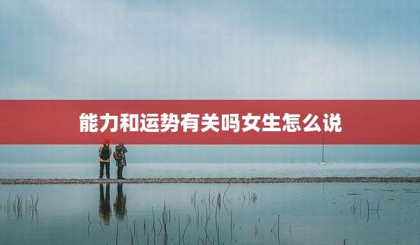 能力和运势有关吗女生怎么说