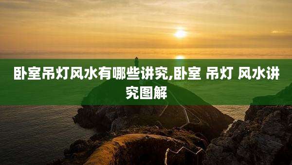 卧室吊灯风水有哪些讲究,卧室 吊灯 风水讲究图解