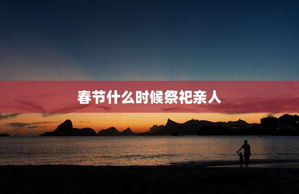 春节什么时候祭祀亲人