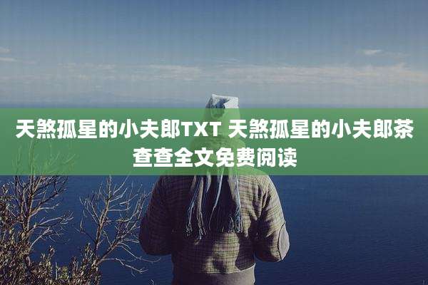 天煞孤星的小夫郎TXT 天煞孤星的小夫郎茶查查全文免费阅读
