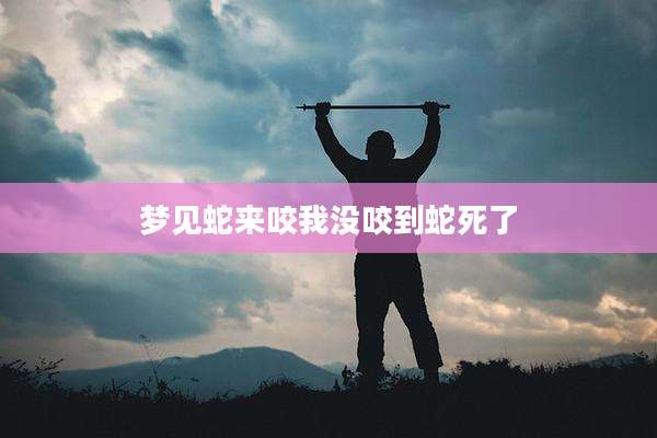 梦见蛇来咬我没咬到蛇死了