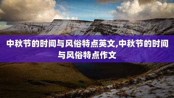 中秋节的时间与风俗特点英文,中秋节的时间与风俗特点作文