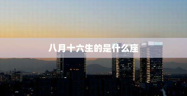 八月十六生的是什么座