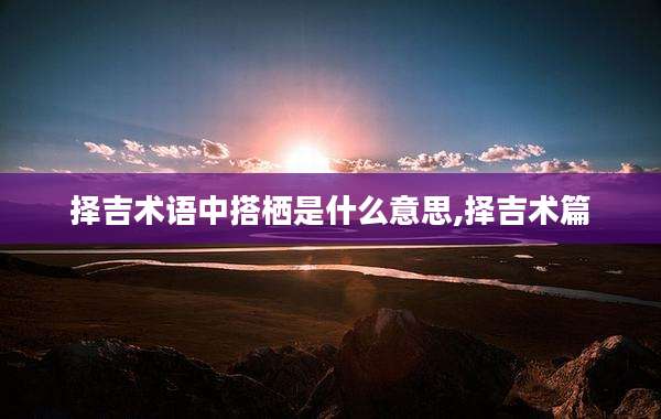 择吉术语中搭栖是什么意思,择吉术篇