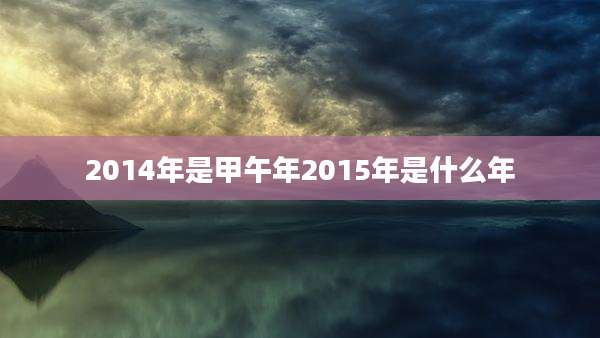 2014年是甲午年2015年是什么年