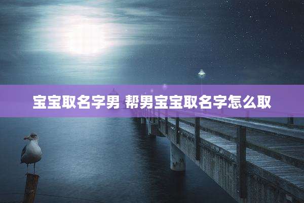 宝宝取名字男 帮男宝宝取名字怎么取