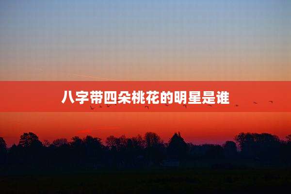 八字带四朵桃花的明星是谁