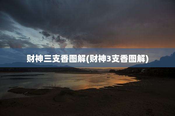 财神三支香图解(财神3支香图解)