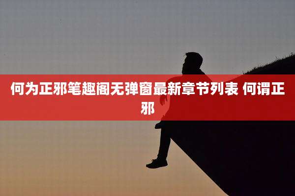 何为正邪笔趣阁无弹窗最新章节列表 何谓正邪