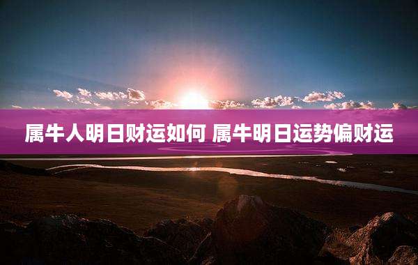 属牛人明日财运如何 属牛明日运势偏财运
