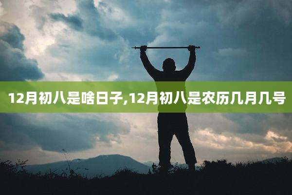 12月初八是啥日子,12月初八是农历几月几号