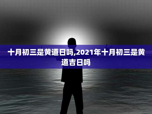 十月初三是黄道日吗,2021年十月初三是黄道吉日吗