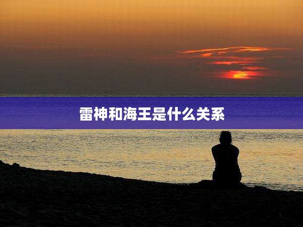 雷神和海王是什么关系