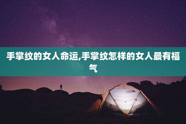 手掌纹的女人命运,手掌纹怎样的女人最有福气