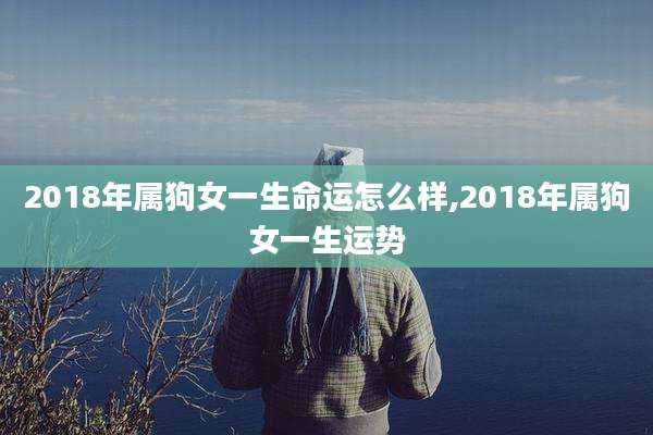 2018年属狗女一生命运怎么样,2018年属狗女一生运势