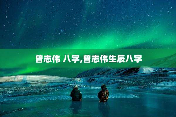 曾志伟 八字,曾志伟生辰八字