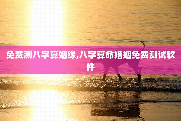 免费测八字算姻缘,八字算命婚姻免费测试软件