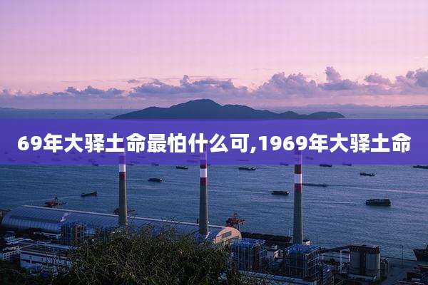 69年大驿土命最怕什么可,1969年大驿土命