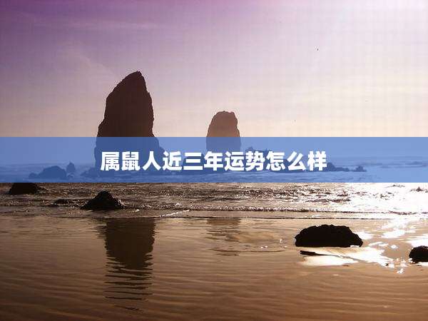 属鼠人近三年运势怎么样