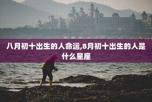 八月初十出生的人命运,8月初十出生的人是什么星座