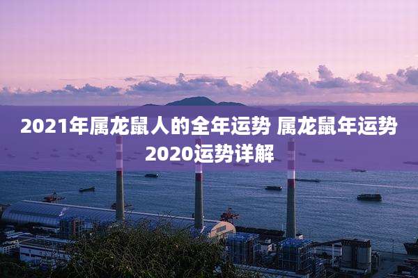 2021年属龙鼠人的全年运势 属龙鼠年运势2020运势详解