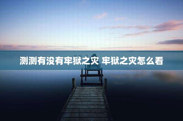 测测有没有牢狱之灾 牢狱之灾怎么看