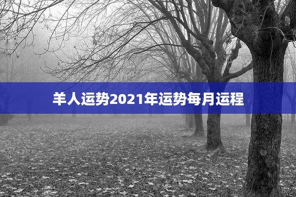 羊人运势2021年运势每月运程