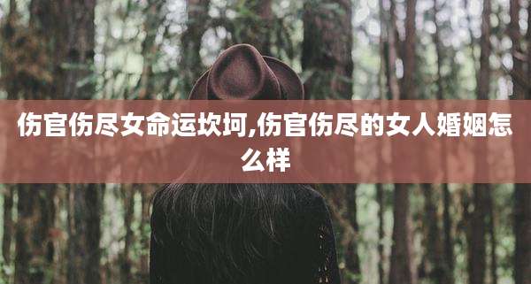 伤官伤尽女命运坎坷,伤官伤尽的女人婚姻怎么样