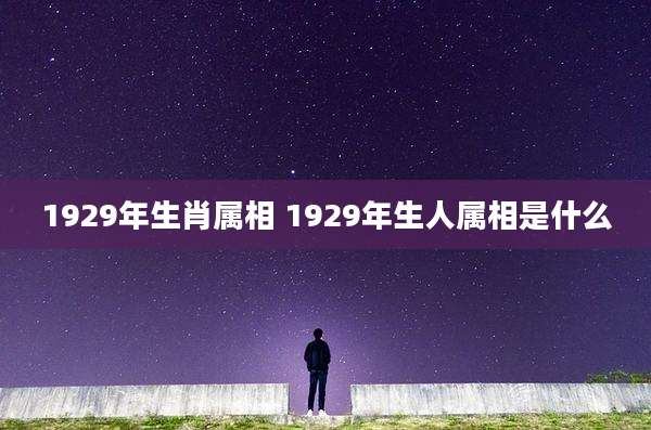 1929年生肖属相 1929年生人属相是什么