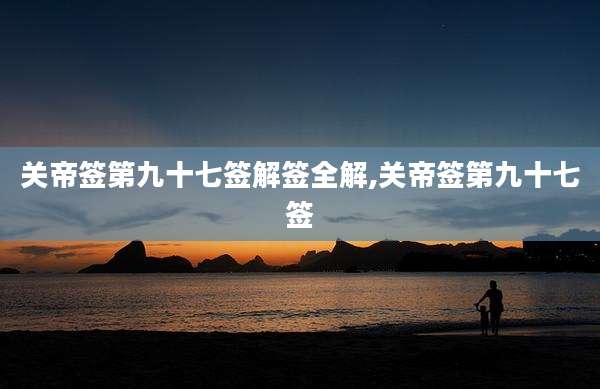 关帝签第九十七签解签全解,关帝签第九十七签