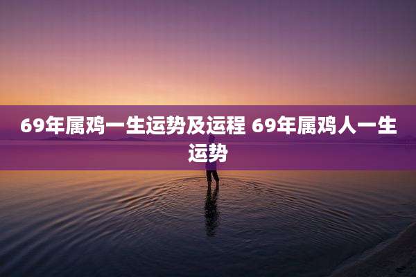 69年属鸡一生运势及运程 69年属鸡人一生运势