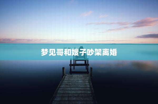 梦见哥和嫂子吵架离婚