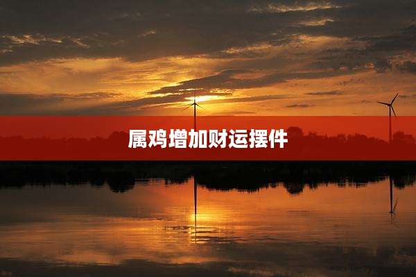 属鸡增加财运摆件